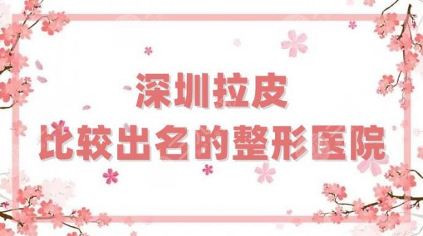 【榜单】深圳拉皮比较出名的整形医院5家汇总，其中艺星比较受欢迎