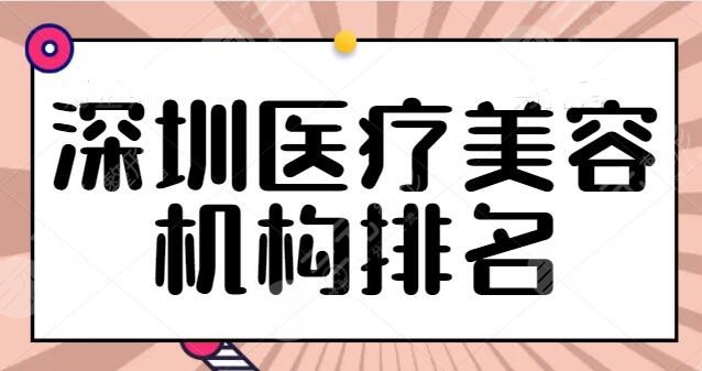 深圳医疗美容机构排名整理，多家连锁品牌机构上榜，深圳艺星是主要代表