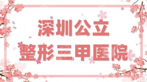 深圳公立整形三甲医院有哪些？这5家都是当地人评价较高的！