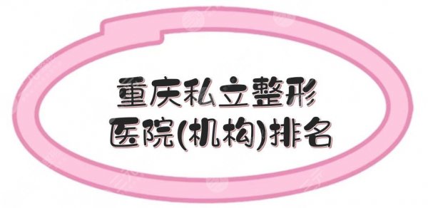 重庆私立整形医院(机构)排名新出炉，联合丽格、当代等5家口碑测评！