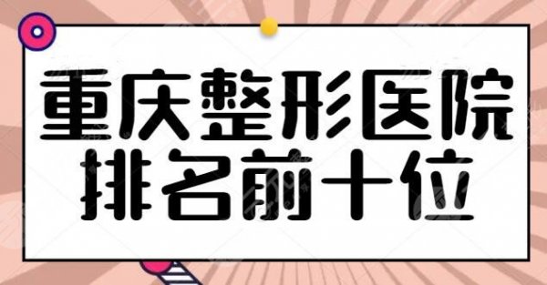 重庆整形美容医院排名前十位确定！美莱医院是常驻选手，@重庆人赶紧查收这