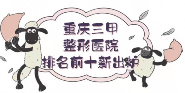 重庆三甲整形医院排名前十新出炉，附地址、医生以及报价等相关信息！