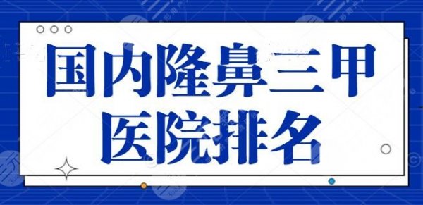 国内隆鼻三甲医院排名整理！上海九院常年坐稳榜单，@塌鼻人士一键收藏！