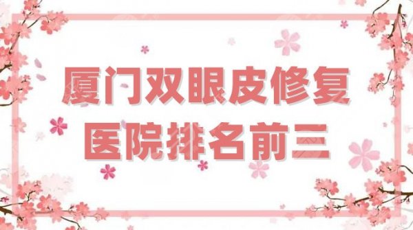 厦门双眼皮修复医院排名前三公布，公立+私立强强联手！