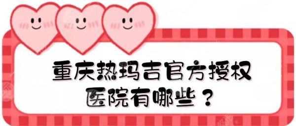 重庆热玛吉官方授权医院有哪些？认证医院汇总|华美、美莱、艺星等！