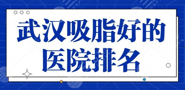 新！武汉吸脂好的医院排名：实力和人气同时兼备，武汉伊美馨坐稳第二名~