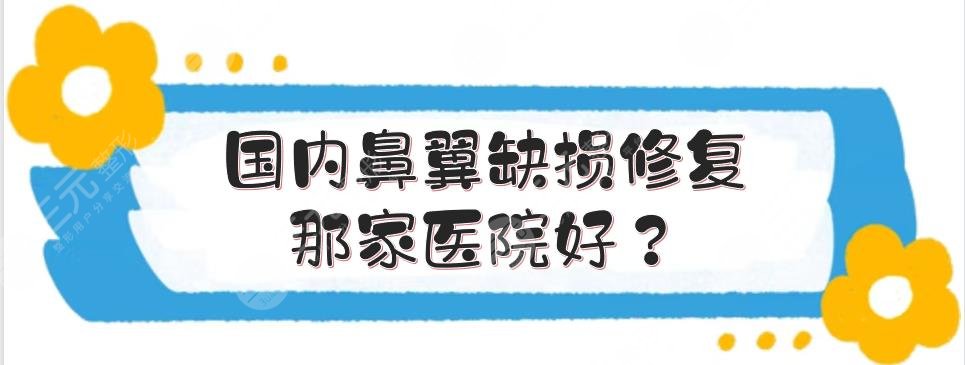 【盘点】国内鼻翼缺损修复那家医院好？上海九院、北京协和等5家点评！