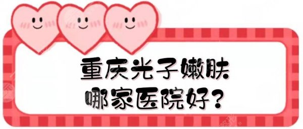 重庆光子嫩肤哪家医院好？5家三甲医院汇总盘点！
