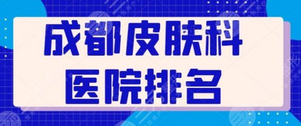 成都皮肤科医院排名爆肝收集：这5家设备多又新，省医院荣登榜首位置~