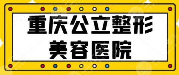 重庆公立整形美容医院有哪些？榜上3家有你熟知的吗？大坪医院夺得桂冠~