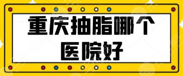 重庆抽脂哪个医院好？常驻美莱、华美等连锁品牌机构，哪家技术深得你心？