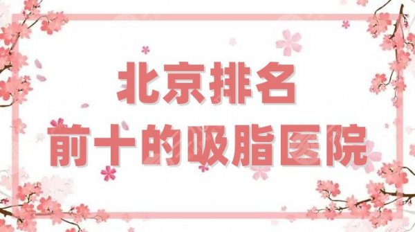 北京排名前十的吸脂医院汇总,联合丽格第一、柏丽、加减美等上榜 北京排名前十的吸脂医院汇总,联合丽格第一、柏丽、加减美等上榜