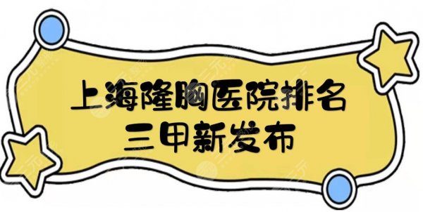上海隆胸医院排名三甲新发布|医生名单+实力点评+价格参考在线一览！
