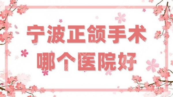 宁波正颌手术哪个医院好？盘点5家技术超群的公立科室，附价格表