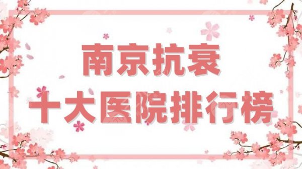 南京抗衰十大医院排行榜更新，美贝尔、康美、维多利亚等相继上榜
