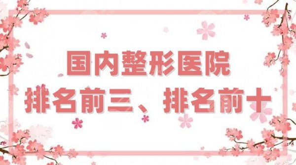 国内整形医院排名前三、排名前十更新，上海华山、成都八大处、北京协和等上