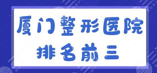 厦门整形医院排名前三的整理：各医院牛人大咖齐聚，海峡榜一，美莱排第二