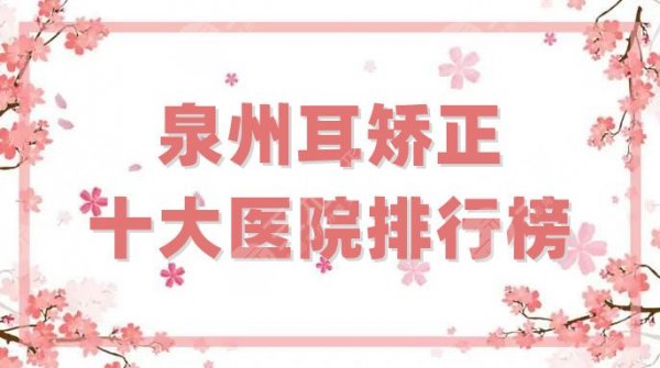 泉州耳矫正十大医院排行榜公布，点评其中5家，口碑好、评价高
