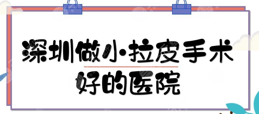 深圳做小拉皮手术好的医院|哪家做得好？口碑实力点评+价格全新一览！