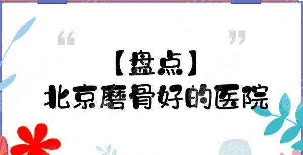 【盘点】北京磨骨好的医院|协和、北医三院等5家上榜！实力点评~