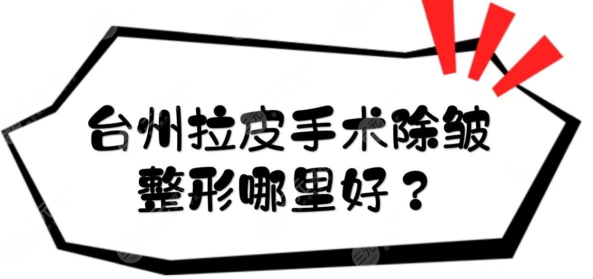 台州拉皮手术除皱整形哪里好？三甲医院盘点！