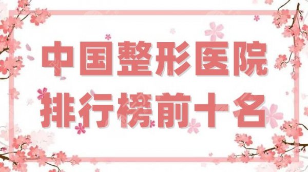 中国整形医院排行榜前十名分享，北京八大处、上海艺星、北京美莱等上榜