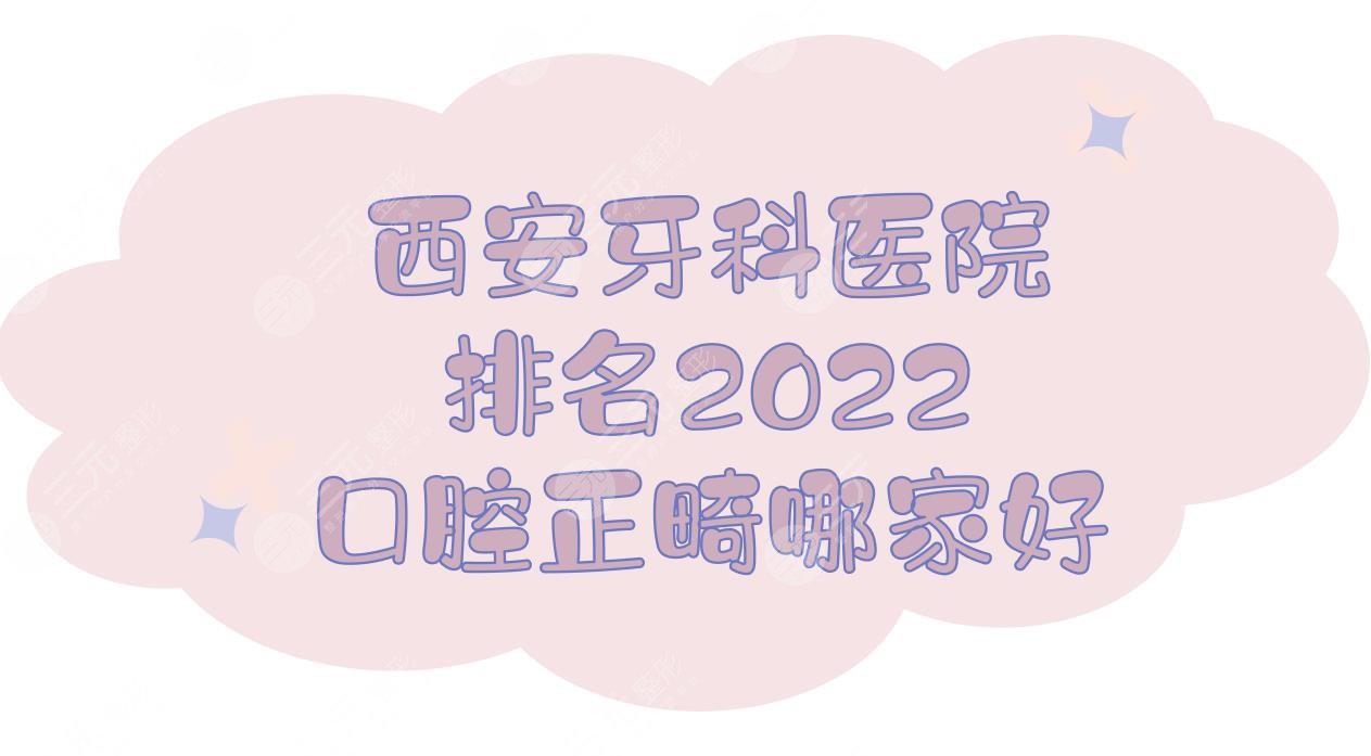 2024西安牙科医院排名|口腔正畸哪个好？中诺、画美、瑞泰尔仓等竞相上榜！