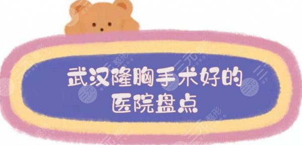 武汉隆胸手术好的医院盘点|美莱\亚韩\艺星等5家都是高口碑！