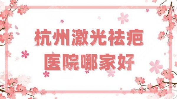 杭州激光祛疤医院哪家好？多少钱一次？盘点5家整形医院，附价格表