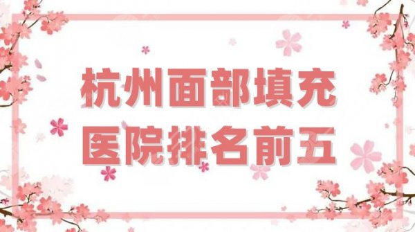 杭州面部填充医院排名前五分享，各家实力超群，大咖云集！
