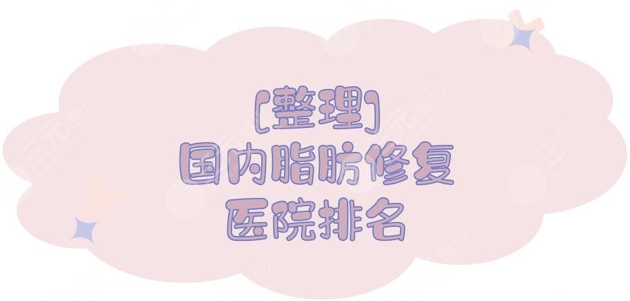 [整理]国内脂肪修复医院排名:5家都是技术比较前沿的！