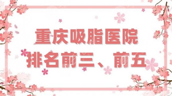 重庆吸脂医院排名前三、前五，军科/军美/美仑美奂等上榜，口碑评价！