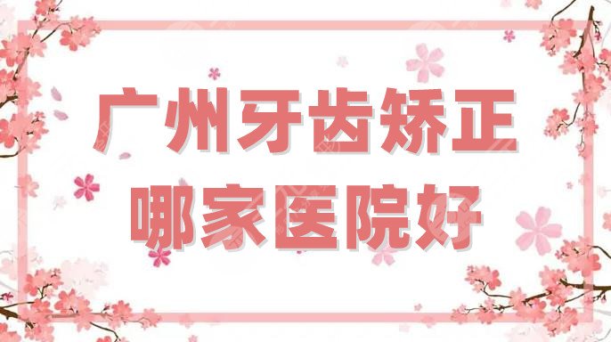广州牙齿矫正哪家医院好