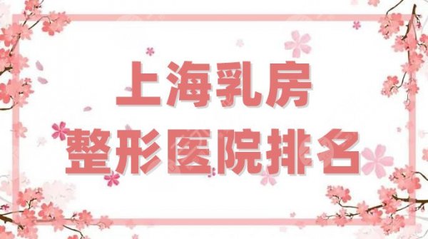 上海乳房整形医院排名前五更新，综合实力在线，是你的不二之选