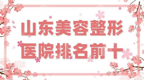 山东美容整形医院排名前十更新，济南海峡、青岛华韩、济南伊美尔等上榜