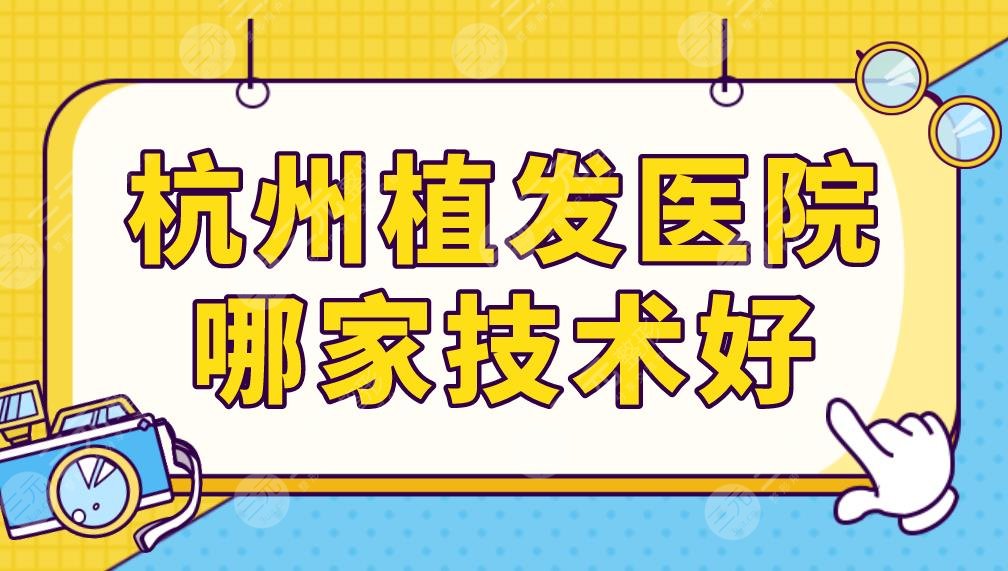 杭州植发医院哪家技术好？医院排名榜前五|美莱、人名医院、新生等上榜！