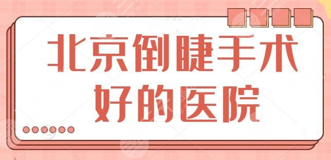北京倒睫手术做得好的医院排名整理：既有公立又有私立，北京协和力争上游~