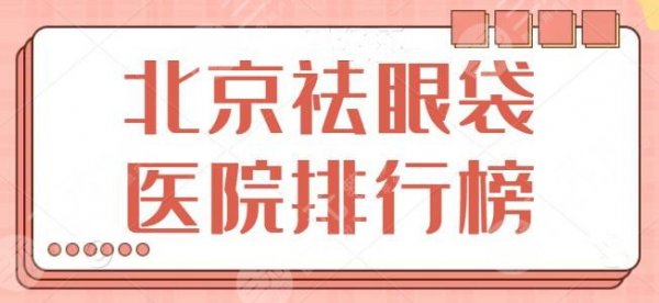 北京祛眼袋医院排行榜得出！这10你得收藏备用，北医三院成功入围头三名~