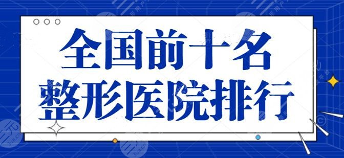 全国前十名的整形医院排行榜整理！这10家实力是衡量标准，杭州美莱锁定前五目标~