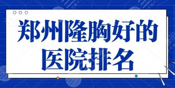 郑州隆胸好的医院排名整理！这三家医院匠心独到，郑州美莱领衔榜单~
