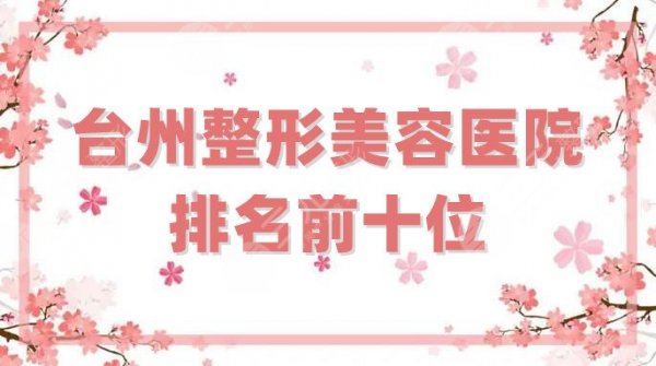 台州整形美容医院排名前十位分享，新维、艺星、博雅美惠等技术点评