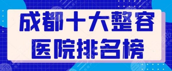 成都十大整容医院排名榜刷新：常驻连锁机构八大处、艺星上榜，看这篇就够了
