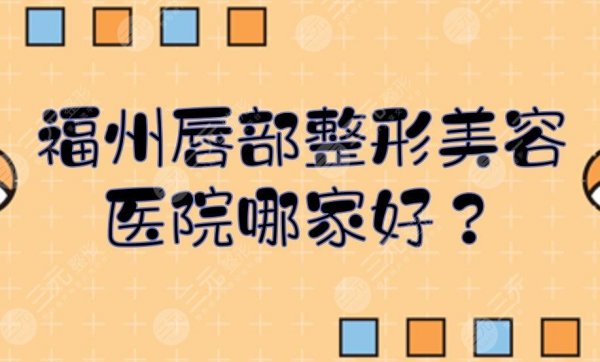 福州唇部整形美容医院哪家好?口碑前五+费用预览!哪家是你心仪的~ 福州唇部整形美容医院哪家好?口碑前五+费用预览!哪家是你心仪的~