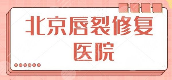 北京唇裂修复医院有哪些？前三|前十划重点记好！安贞医院锁定前三位置~