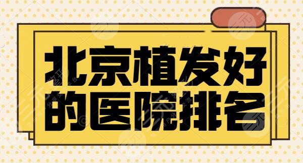 北京植发好的医院排名：这三家医院你怎能不认识？新生植发排在榜单第二~