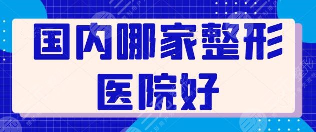 国内哪家整形医院好？资质齐全、水平高不踩坑，上海九院领衔榜单无争议！
