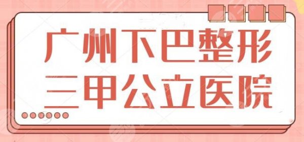 广州下巴整形三甲公立医院排名：南方医院夺得榜一，珠江医院遗憾垫底~