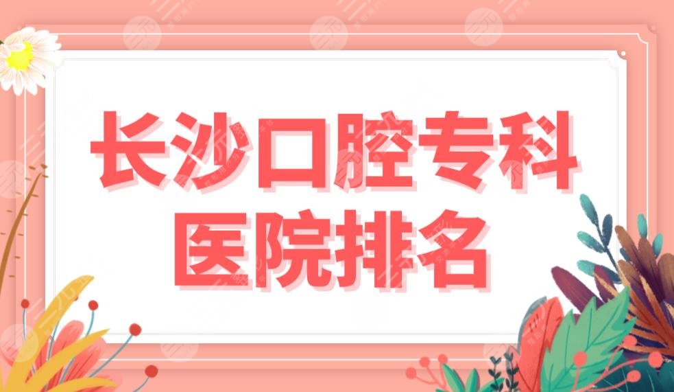 长沙口腔专科医院排名榜单前5公布！中诺口腔和美奥口腔哪个好？附价格表