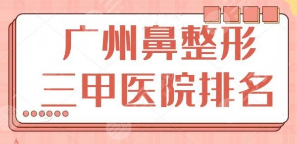 广州鼻整形三甲医院排名跟进！罕见的五家口碑至上！珠江医院无缘榜首~