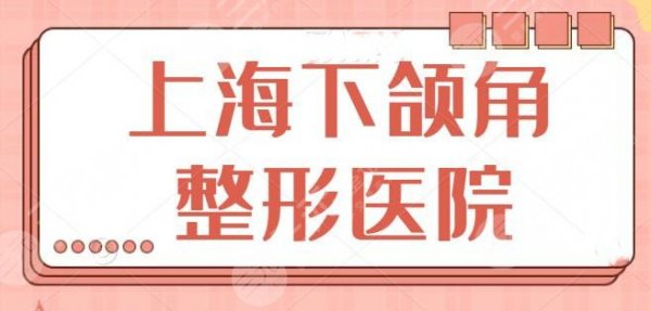 上海下颌角整形医院盘点：10家都是技术派精品，华山医院暂排九院后面~